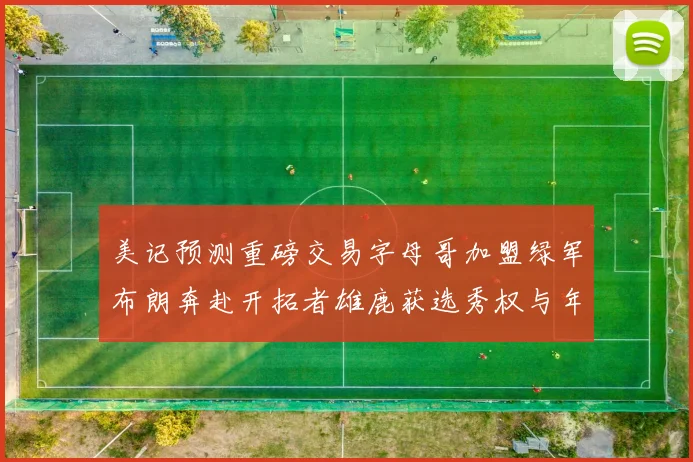美记预测重磅交易字母哥加盟绿军布朗奔赴开拓者雄鹿获选秀权与年轻球员