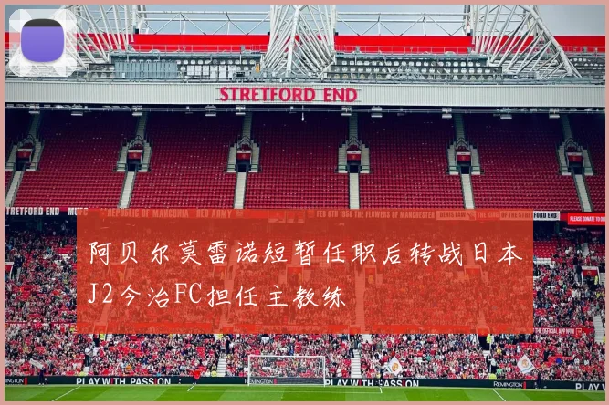 阿贝尔莫雷诺短暂任职后转战日本J2今治FC担任主教练